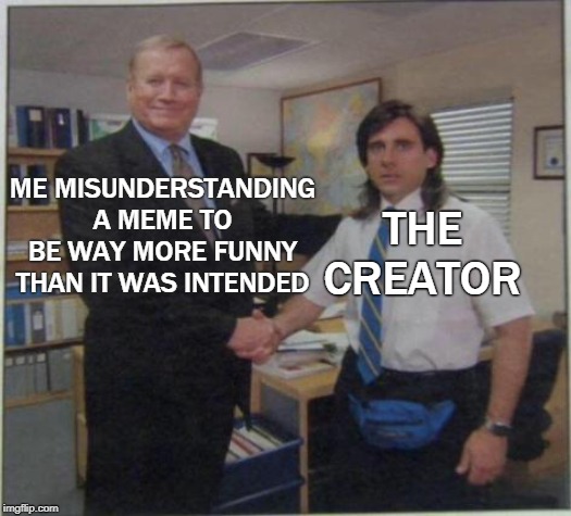 You wouldn't think this happens as much as it does... | THE CREATOR; ME MISUNDERSTANDING A MEME TO BE WAY MORE FUNNY THAN IT WAS INTENDED | image tagged in the office,michael scott | made w/ Imgflip meme maker