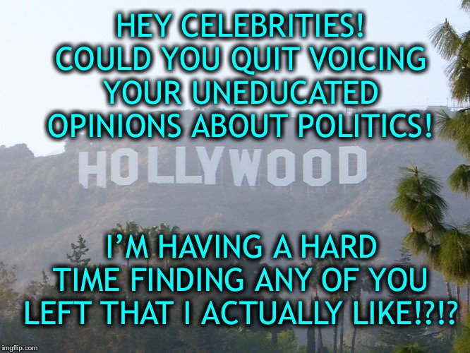Fires in Australia caused by arson; Trump is doing a good job; you make your living playing dress-up & make-believe | HEY CELEBRITIES! COULD YOU QUIT VOICING YOUR UNEDUCATED OPINIONS ABOUT POLITICS! I’M HAVING A HARD TIME FINDING ANY OF YOU LEFT THAT I ACTUALLY LIKE!?!? | image tagged in hollywood sign,arson caused the fires,not global warming,trump 2020 | made w/ Imgflip meme maker