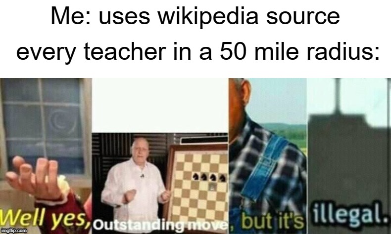 Make this template a trend | Me: uses wikipedia source; every teacher in a 50 mile radius: | image tagged in well yes outstanding move but it's illegal,wait thats illegal,outstanding move,well yes but actually no,funny,memes | made w/ Imgflip meme maker