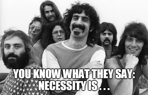 Necessity is...
The Mothers of Invention | YOU KNOW WHAT THEY SAY:
NECESSITY IS . . . | image tagged in frank zappa,rock music,mothers,experimental,invention | made w/ Imgflip meme maker