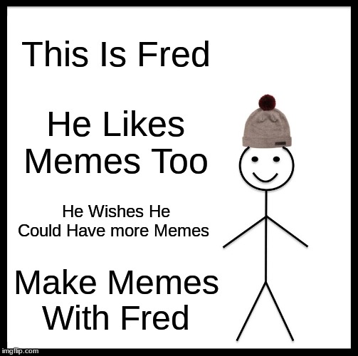 Fred would like to thank LostAndNeverFound for discovering him | This Is Fred; He Likes Memes Too; He Wishes He Could Have more Memes; Make Memes With Fred | image tagged in memes,be like bill | made w/ Imgflip meme maker