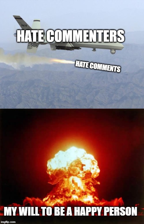i hate them | HATE COMMENTERS; HATE COMMENTS; MY WILL TO BE A HAPPY PERSON | image tagged in memes,nuclear explosion,drone,hate,comments | made w/ Imgflip meme maker