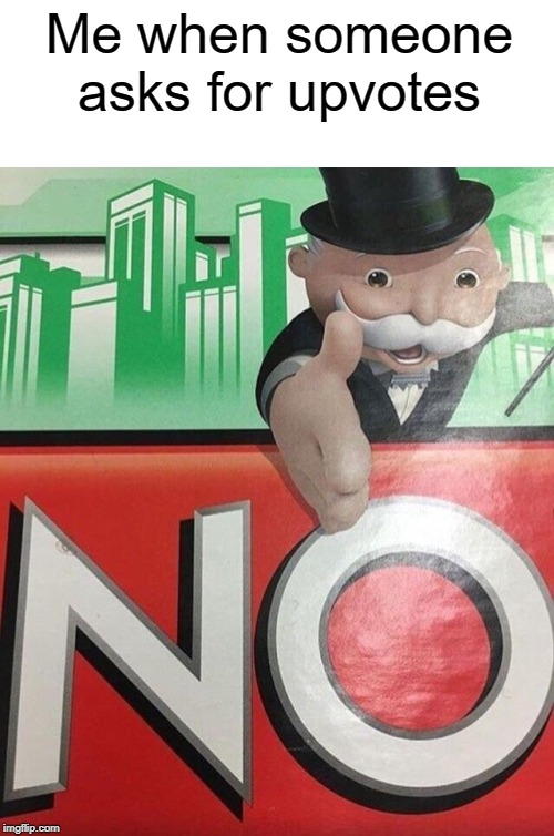 No | Me when someone asks for upvotes | image tagged in monopoly no | made w/ Imgflip meme maker