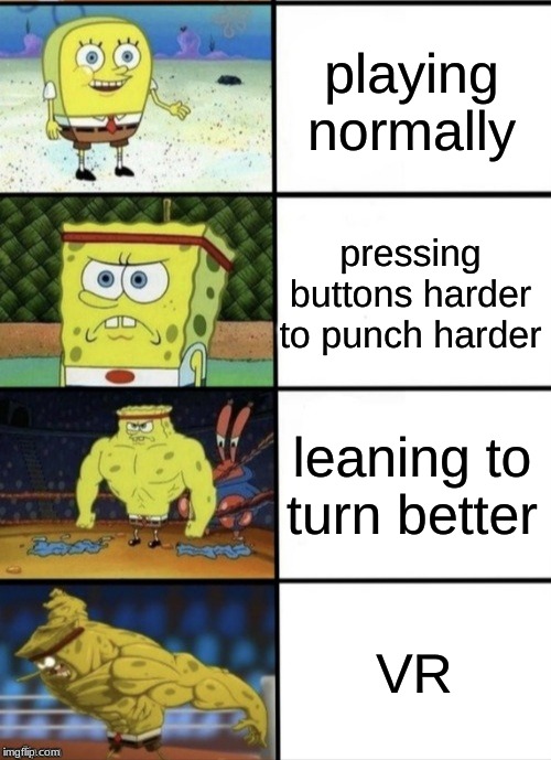 SpongeBob Strength | playing normally; pressing buttons harder to punch harder; leaning to turn better; VR | image tagged in spongebob strength | made w/ Imgflip meme maker