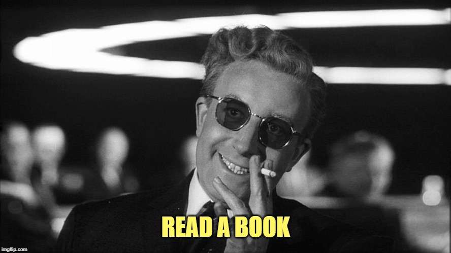 Doctor Strangelove says... | READ A BOOK | image tagged in doctor strangelove says | made w/ Imgflip meme maker