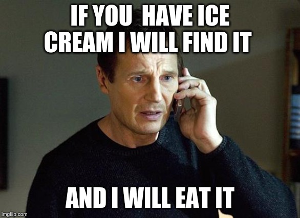 Liam Neeson Taken 2 | IF YOU  HAVE ICE CREAM I WILL FIND IT; AND I WILL EAT IT | image tagged in memes,liam neeson taken 2 | made w/ Imgflip meme maker