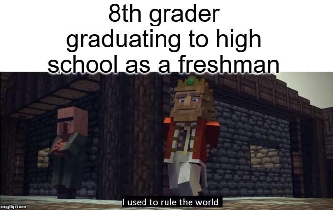 8th grader | 8th grader graduating to high school as a freshman | image tagged in fallen kingdom,funny,memes,high school,middle school | made w/ Imgflip meme maker