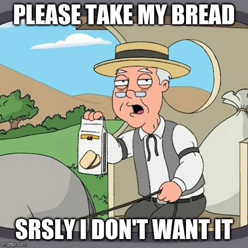 Pepperidge Farm Remembers | PLEASE TAKE MY BREAD; SRSLY I DON'T WANT IT | image tagged in memes,pepperidge farm remembers | made w/ Imgflip meme maker