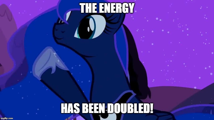 THE ENERGY HAS BEEN DOUBLED! | image tagged in luna doubles | made w/ Imgflip meme maker