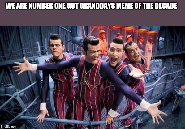 We are Number One | WE ARE NUMBER ONE GOT GRANDDAYS MEME OF THE DECADE | image tagged in we are number one | made w/ Imgflip meme maker