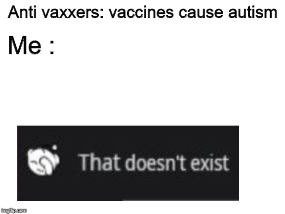 Blank White Template | Anti vaxxers: vaccines cause autism; Me : | image tagged in blank white template | made w/ Imgflip meme maker