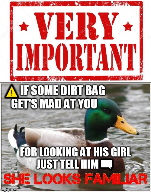⚠This is very important for everyone to know, this usually only happens in big cities | ⚠IF SOME DIRT BAG
GET'S MAD AT YOU; FOR LOOKING AT HIS GIRL
JUST TELL HIM🗨 | image tagged in memes,actual advice mallard,advice,important,dating,life lessons | made w/ Imgflip meme maker