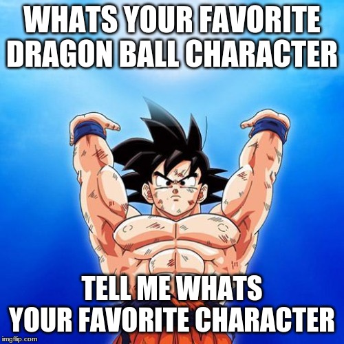 Whats Your fav Dragon ball character | WHATS YOUR FAVORITE DRAGON BALL CHARACTER; TELL ME WHATS YOUR FAVORITE CHARACTER | image tagged in goku spirit bomb,favorites,characters | made w/ Imgflip meme maker