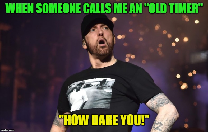 Why , thank you for inviting me. :) | WHEN SOMEONE CALLS ME AN "OLD TIMER"; "HOW DARE YOU!" | image tagged in eminem shocked face,nixieknox,olt timers,let the games begin,memes | made w/ Imgflip meme maker