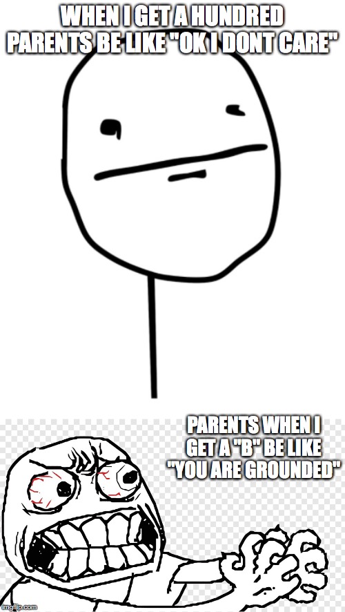 Parent's expectations are too high these days | WHEN I GET A HUNDRED PARENTS BE LIKE "OK I DONT CARE"; PARENTS WHEN I GET A "B" BE LIKE "YOU ARE GROUNDED" | image tagged in angry people,grades | made w/ Imgflip meme maker