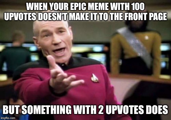 Picard Wtf Meme | WHEN YOUR EPIC MEME WITH 100 UPVOTES DOESN’T MAKE IT TO THE FRONT PAGE; BUT SOMETHING WITH 2 UPVOTES DOES | image tagged in memes,picard wtf | made w/ Imgflip meme maker