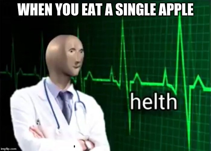 helth | WHEN YOU EAT A SINGLE APPLE | image tagged in helth | made w/ Imgflip meme maker