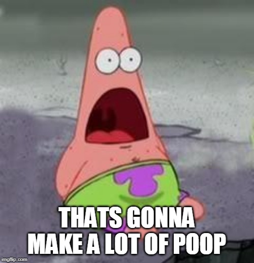 Suprised Patrick | THATS GONNA MAKE A LOT OF POOP | image tagged in suprised patrick | made w/ Imgflip meme maker