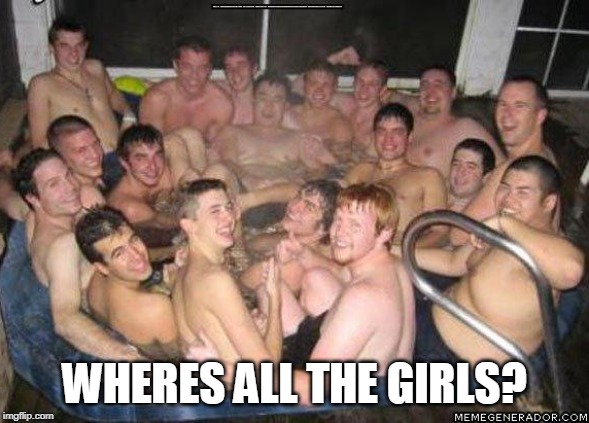 Q Sausage Fest | WHERES ALL THE GIRLS? | image tagged in q sausage fest | made w/ Imgflip meme maker