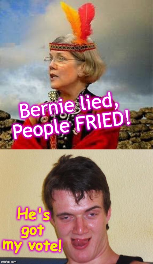 Bernie lied, People FRIED! He's got my vote! | image tagged in stoner stanley 3,pocahontas warren lizzy | made w/ Imgflip meme maker