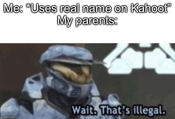 wait. that's illegal | Me: *Uses real name on Kahoot”
My parents: | image tagged in wait that's illegal | made w/ Imgflip meme maker