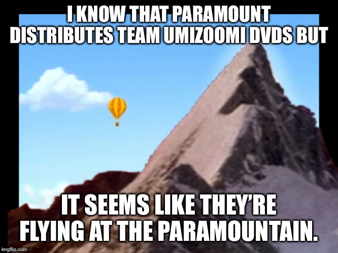 The Paramountain in Team Umizoomi | I KNOW THAT PARAMOUNT DISTRIBUTES TEAM UMIZOOMI DVDS BUT; IT SEEMS LIKE THEY’RE FLYING AT THE PARAMOUNTAIN. | image tagged in the paramountain in team umizoomi | made w/ Imgflip meme maker