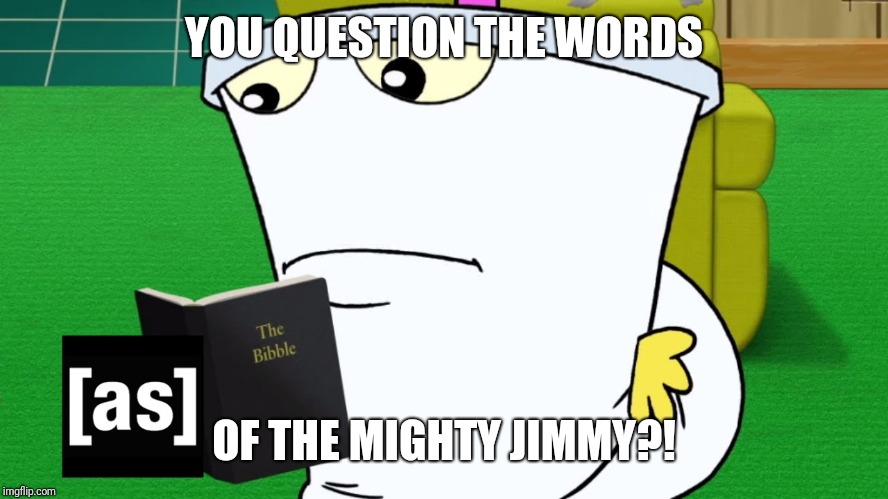 the bibble | YOU QUESTION THE WORDS OF THE MIGHTY JIMMY?! | image tagged in the bibble | made w/ Imgflip meme maker