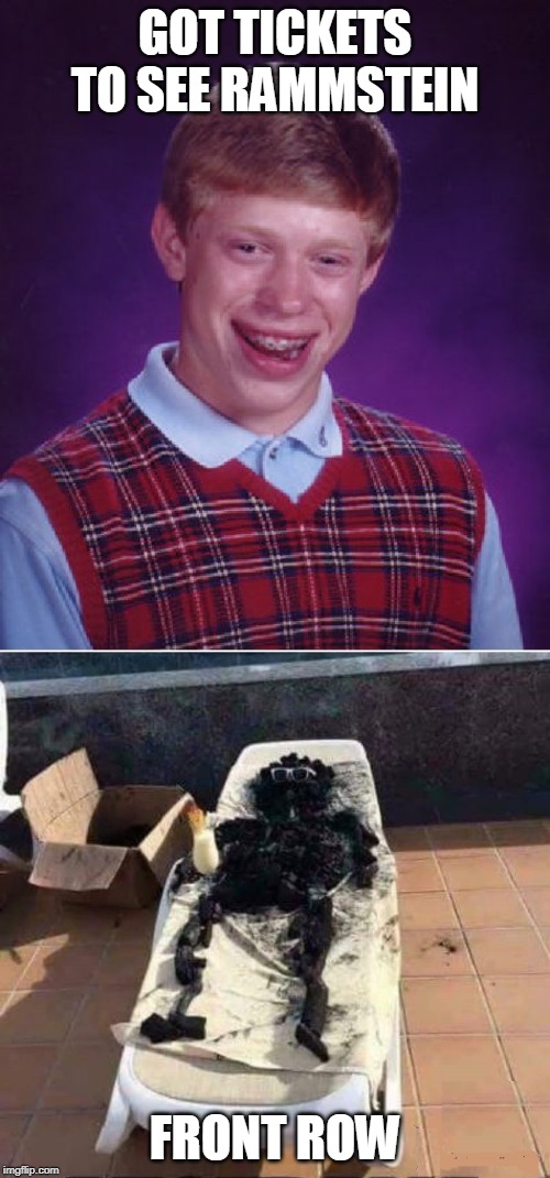 GOT TICKETS TO SEE RAMMSTEIN; FRONT ROW | image tagged in memes,bad luck brian,rammstein,roasted,concert | made w/ Imgflip meme maker