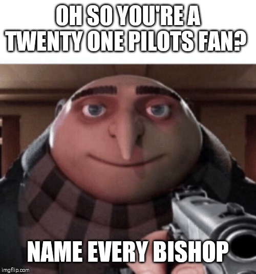 NO Gru | OH SO YOU'RE A TWENTY ONE PILOTS FAN? NAME EVERY BISHOP | image tagged in no gru | made w/ Imgflip meme maker