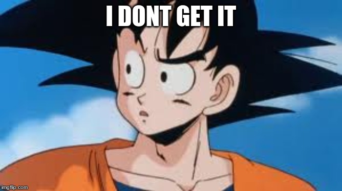 Confused Goku | I DONT GET IT | image tagged in confused goku | made w/ Imgflip meme maker