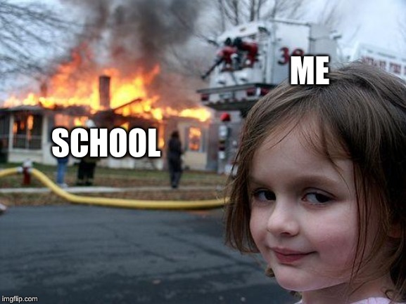 Disaster Girl Meme | ME; SCHOOL | image tagged in memes,disaster girl | made w/ Imgflip meme maker