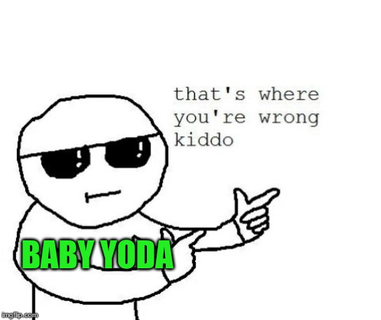 That's where you're wrong kiddo | BABY YODA | image tagged in that's where you're wrong kiddo | made w/ Imgflip meme maker