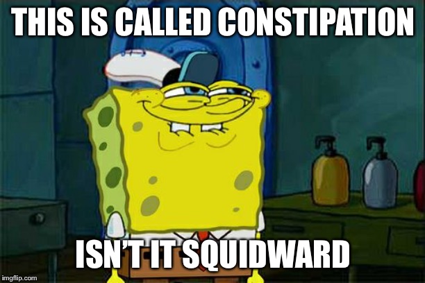 Don't You Squidward | THIS IS CALLED CONSTIPATION; ISN’T IT SQUIDWARD | image tagged in memes,dont you squidward | made w/ Imgflip meme maker