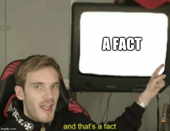 and that's a fact | A FACT | image tagged in and that's a fact | made w/ Imgflip meme maker