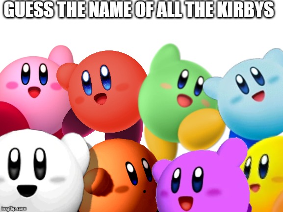 Here's a fun little game for you. | GUESS THE NAME OF ALL THE KIRBYS | image tagged in kirby | made w/ Imgflip meme maker