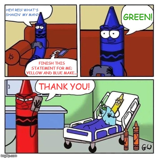 Color Me Stupid |  GREEN! HEY! RED! WHAT'S SHAKIN' MY MAN? FINISH THIS STATEMENT FOR ME; YELLOW AND BLUE MAKE... THANK YOU! | image tagged in memes,crayons,cheating,baby,colors | made w/ Imgflip meme maker
