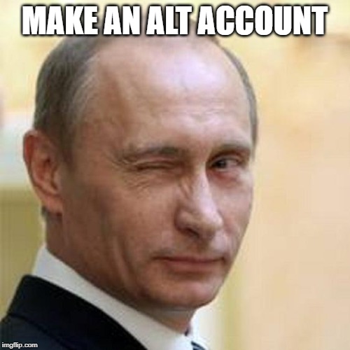 Putin Wink | MAKE AN ALT ACCOUNT | image tagged in putin wink | made w/ Imgflip meme maker