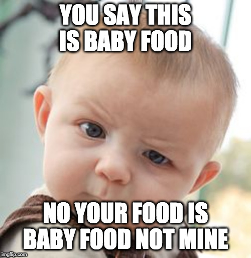Skeptical Baby Meme | YOU SAY THIS IS BABY FOOD; NO YOUR FOOD IS BABY FOOD NOT MINE | image tagged in memes,skeptical baby | made w/ Imgflip meme maker