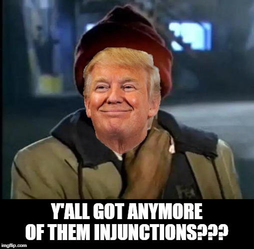 Impeachment Trial Stalling | Y'ALL GOT ANYMORE OF THEM INJUNCTIONS??? | image tagged in donald trump | made w/ Imgflip meme maker