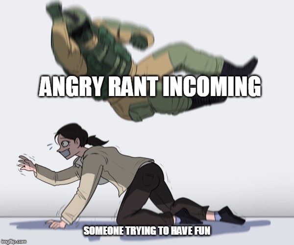 Rainbow Six - Fuze The Hostage | ANGRY RANT INCOMING SOMEONE TRYING TO HAVE FUN | image tagged in rainbow six - fuze the hostage | made w/ Imgflip meme maker