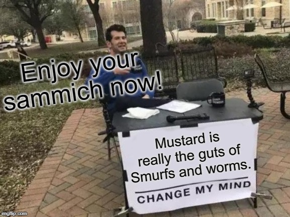 Change My Mind Meme | Enjoy your sammich now! Mustard is really the guts of Smurfs and worms. | image tagged in memes,change my mind | made w/ Imgflip meme maker