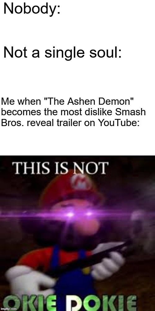 I Wish we Could do Amiibo Tag Team Battles in Battle Arenas in Super Smash Bros. Ultimate. #BylethGang | Nobody:; Not a single soul:; Me when "The Ashen Demon" becomes the most dislike Smash Bros. reveal trailer on YouTube: | image tagged in memes,this is not okie dokie,byleth in smash | made w/ Imgflip meme maker