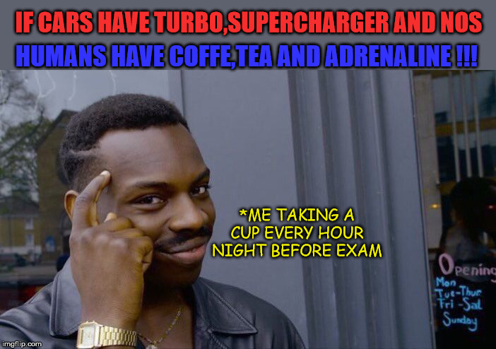 Roll Safe Think About It Meme | IF CARS HAVE TURBO,SUPERCHARGER AND NOS; HUMANS HAVE COFFE,TEA AND ADRENALINE !!! *ME TAKING A CUP EVERY HOUR NIGHT BEFORE EXAM | image tagged in memes,roll safe think about it | made w/ Imgflip meme maker