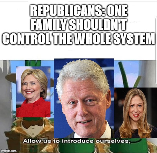 Allow us to introduce ourselves | REPUBLICANS: ONE FAMILY SHOULDN'T CONTROL THE WHOLE SYSTEM | image tagged in allow us to introduce ourselves,monarchism | made w/ Imgflip meme maker