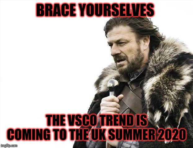Sksksksks | BRACE YOURSELVES; THE VSCO TREND IS COMING TO THE UK SUMMER 2020 | image tagged in memes,brace yourselves x is coming,vsco | made w/ Imgflip meme maker
