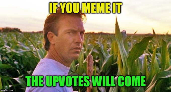 If you build it they will come | IF YOU MEME IT THE UPVOTES WILL COME | image tagged in if you build it they will come | made w/ Imgflip meme maker