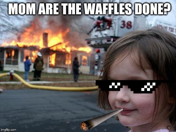 Disaster Girl |  MOM ARE THE WAFFLES DONE? | image tagged in memes,disaster girl | made w/ Imgflip meme maker