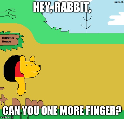 Winnie the Pooh and the Honey Tree - Winnie the Pooh Gets Stuck in a Hole of Rabbit's Front Door | HEY, RABBIT, CAN YOU ONE MORE FINGER? | image tagged in winnie the pooh and the honey tree,the many adventures of winnie the pooh | made w/ Imgflip meme maker