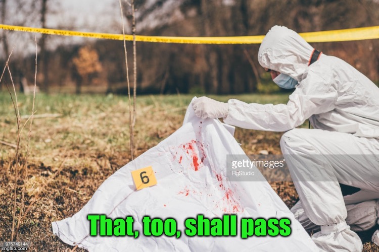 Covering a dead body | That, too, shall pass | image tagged in covering a dead body | made w/ Imgflip meme maker