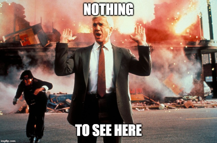 Nothing to see here | NOTHING TO SEE HERE | image tagged in nothing to see here | made w/ Imgflip meme maker